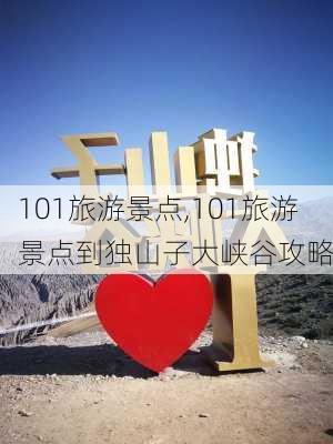 101旅游景点,101旅游景点到独山子大峡谷攻略