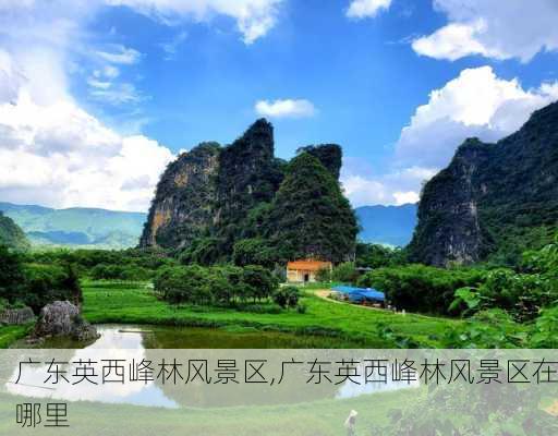 广东英西峰林风景区,广东英西峰林风景区在哪里