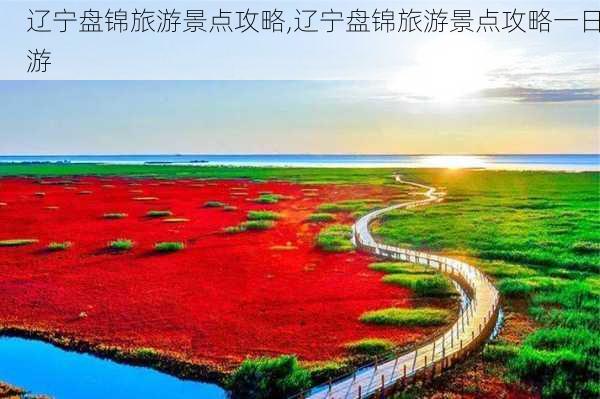 辽宁盘锦旅游景点攻略,辽宁盘锦旅游景点攻略一日游