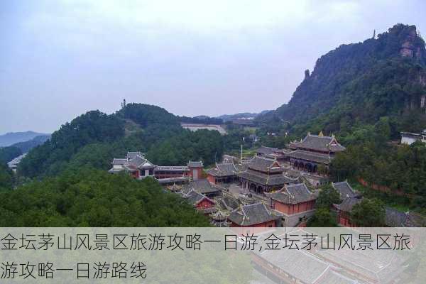 金坛茅山风景区旅游攻略一日游,金坛茅山风景区旅游攻略一日游路线