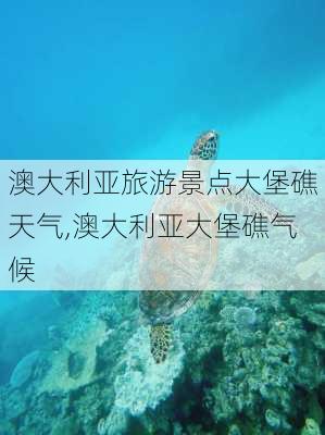 澳大利亚旅游景点大堡礁天气,澳大利亚大堡礁气候