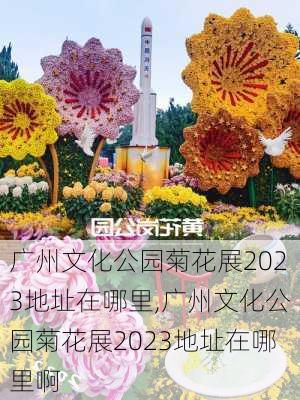 广州文化公园菊花展2023地址在哪里,广州文化公园菊花展2023地址在哪里啊