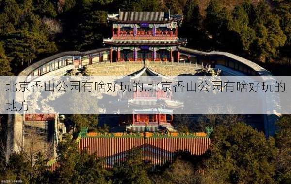 北京香山公园有啥好玩的,北京香山公园有啥好玩的地方