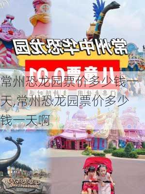 常州恐龙园票价多少钱一天,常州恐龙园票价多少钱一天啊