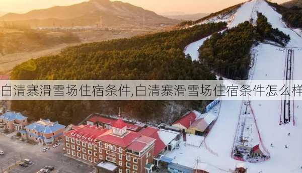 白清寨滑雪场住宿条件,白清寨滑雪场住宿条件怎么样