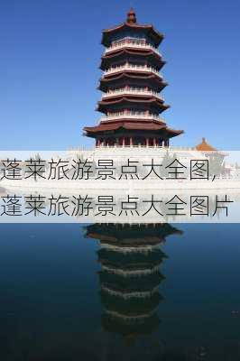 蓬莱旅游景点大全图,蓬莱旅游景点大全图片