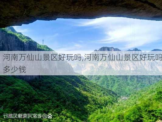 河南万仙山景区好玩吗,河南万仙山景区好玩吗多少钱