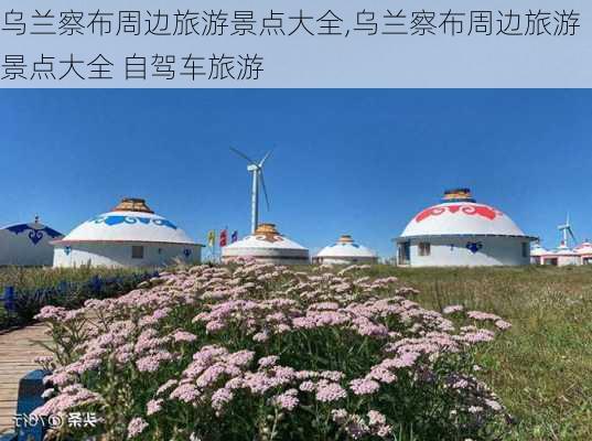 乌兰察布周边旅游景点大全,乌兰察布周边旅游景点大全 自驾车旅游