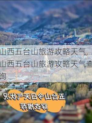 山西五台山旅游攻略天气,山西五台山旅游攻略天气查询