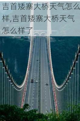 吉首矮寨大桥天气怎么样,吉首矮寨大桥天气怎么样了