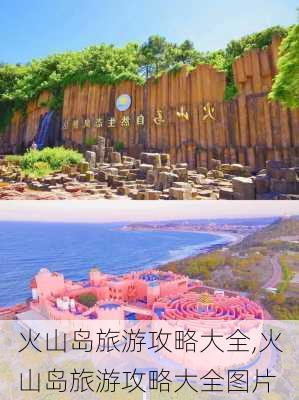 火山岛旅游攻略大全,火山岛旅游攻略大全图片