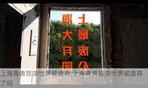 上海青青旅游世界被废弃,上海青青旅游世界被废弃了吗