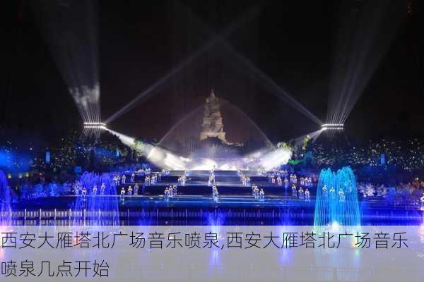 西安大雁塔北广场音乐喷泉,西安大雁塔北广场音乐喷泉几点开始