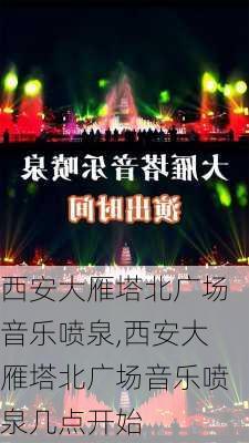 西安大雁塔北广场音乐喷泉,西安大雁塔北广场音乐喷泉几点开始