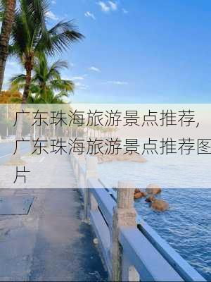 广东珠海旅游景点推荐,广东珠海旅游景点推荐图片