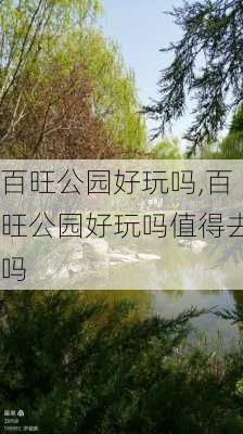 百旺公园好玩吗,百旺公园好玩吗值得去吗