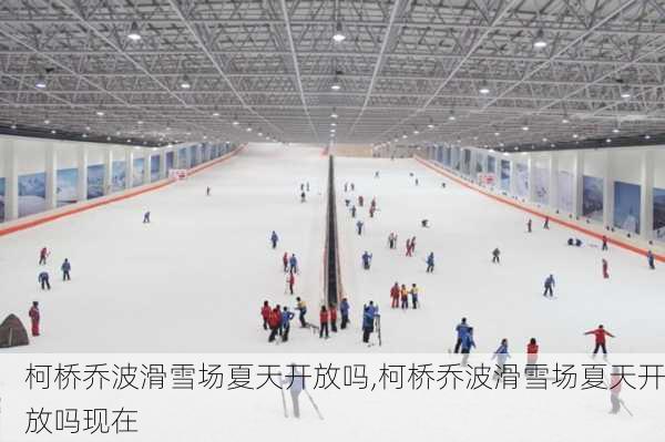 柯桥乔波滑雪场夏天开放吗,柯桥乔波滑雪场夏天开放吗现在