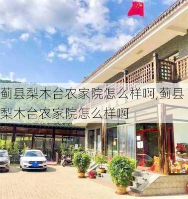 蓟县梨木台农家院怎么样啊,蓟县梨木台农家院怎么样啊