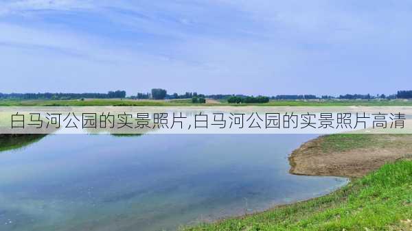 白马河公园的实景照片,白马河公园的实景照片高清