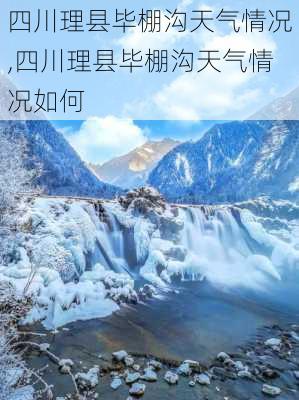 四川理县毕棚沟天气情况,四川理县毕棚沟天气情况如何