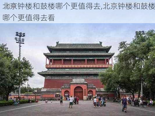 北京钟楼和鼓楼哪个更值得去,北京钟楼和鼓楼哪个更值得去看