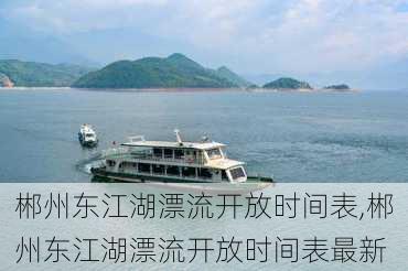 郴州东江湖漂流开放时间表,郴州东江湖漂流开放时间表最新