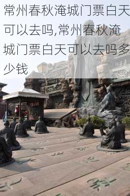 常州春秋淹城门票白天可以去吗,常州春秋淹城门票白天可以去吗多少钱