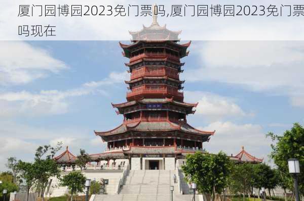 厦门园博园2023免门票吗,厦门园博园2023免门票吗现在