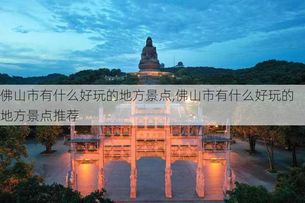 佛山市有什么好玩的地方景点,佛山市有什么好玩的地方景点推荐