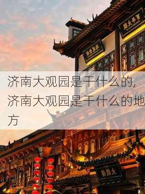 济南大观园是干什么的,济南大观园是干什么的地方