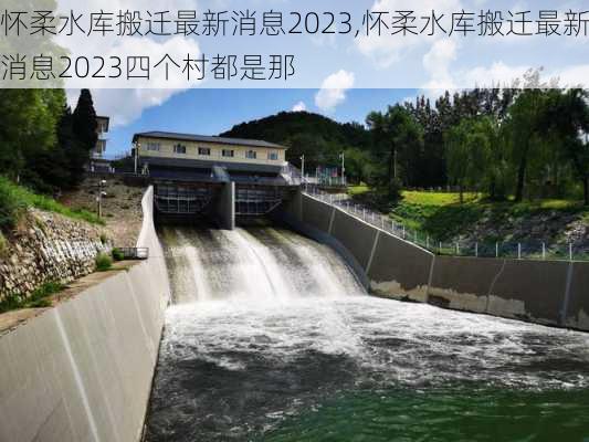 怀柔水库搬迁最新消息2023,怀柔水库搬迁最新消息2023四个村都是那