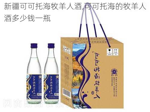 新疆可可托海牧羊人酒,可可托海的牧羊人酒多少钱一瓶