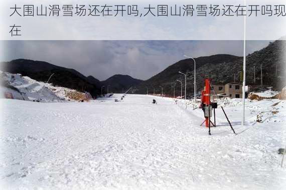 大围山滑雪场还在开吗,大围山滑雪场还在开吗现在