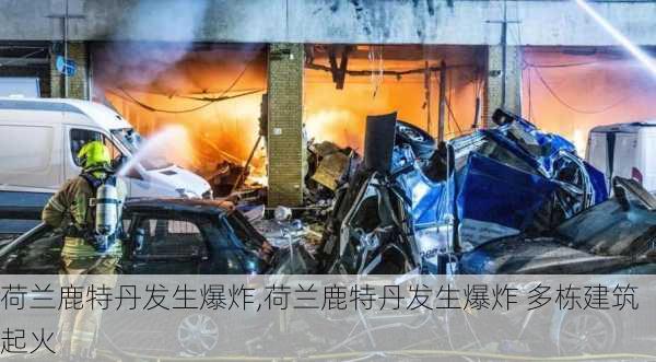 荷兰鹿特丹发生爆炸,荷兰鹿特丹发生爆炸 多栋建筑起火