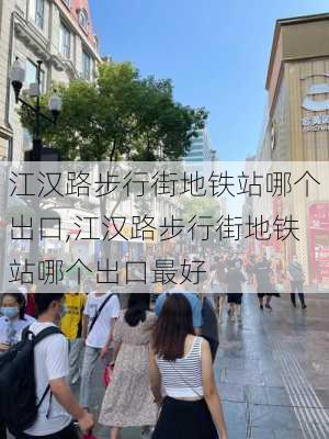 江汉路步行街地铁站哪个出口,江汉路步行街地铁站哪个出口最好