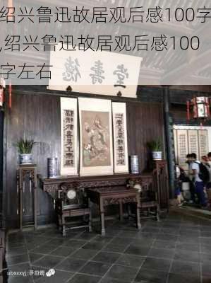 绍兴鲁迅故居观后感100字,绍兴鲁迅故居观后感100字左右