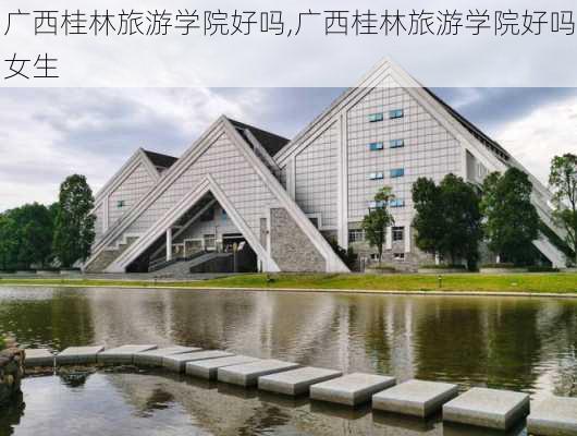 广西桂林旅游学院好吗,广西桂林旅游学院好吗女生