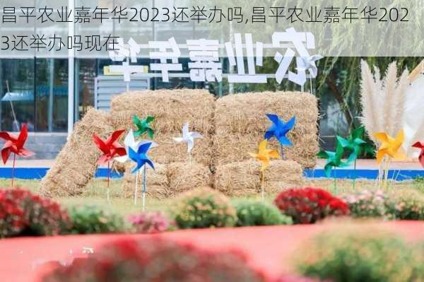 昌平农业嘉年华2023还举办吗,昌平农业嘉年华2023还举办吗现在