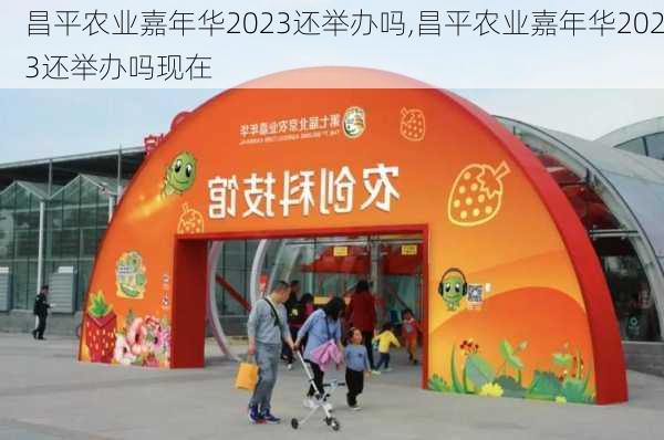 昌平农业嘉年华2023还举办吗,昌平农业嘉年华2023还举办吗现在