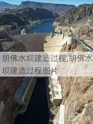 胡佛水坝建造过程,胡佛水坝建造过程图片