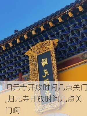 归元寺开放时间几点关门,归元寺开放时间几点关门啊