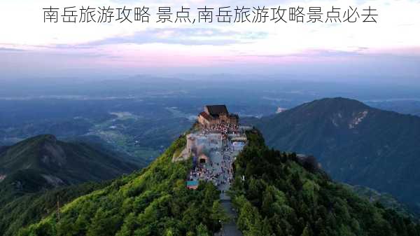 南岳旅游攻略 景点,南岳旅游攻略景点必去