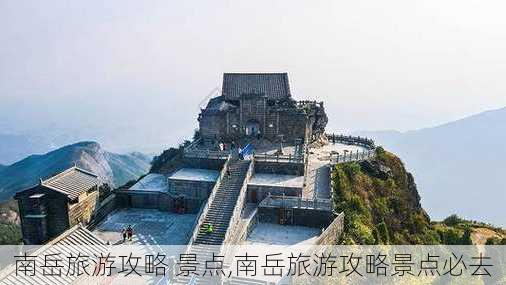 南岳旅游攻略 景点,南岳旅游攻略景点必去