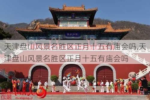 天津盘山风景名胜区正月十五有庙会吗,天津盘山风景名胜区正月十五有庙会吗