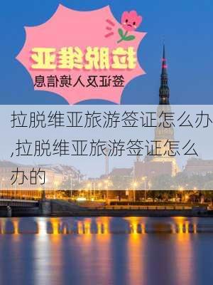 拉脱维亚旅游签证怎么办,拉脱维亚旅游签证怎么办的