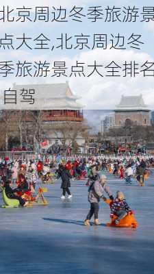 北京周边冬季旅游景点大全,北京周边冬季旅游景点大全排名 自驾