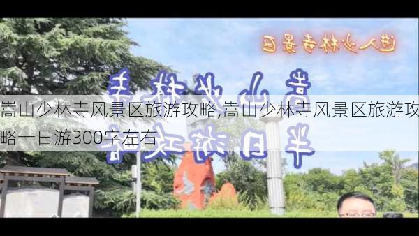 嵩山少林寺风景区旅游攻略,嵩山少林寺风景区旅游攻略一日游300字左右