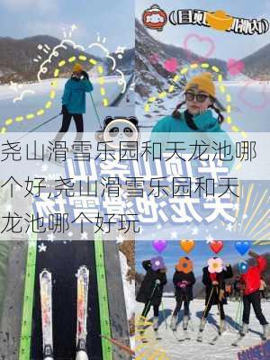 尧山滑雪乐园和天龙池哪个好,尧山滑雪乐园和天龙池哪个好玩