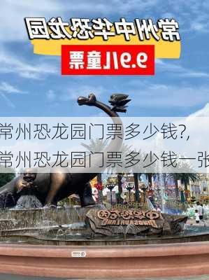 常州恐龙园门票多少钱?,常州恐龙园门票多少钱一张