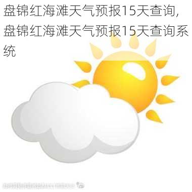 盘锦红海滩天气预报15天查询,盘锦红海滩天气预报15天查询系统